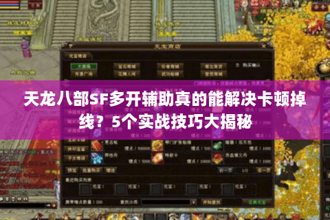 天龙八部SF多开辅助真的能解决卡顿掉线？5个实战技巧大揭秘