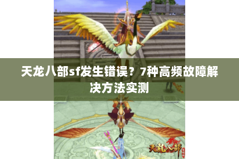 天龙八部sf发生错误？7种高频故障解决方法实测