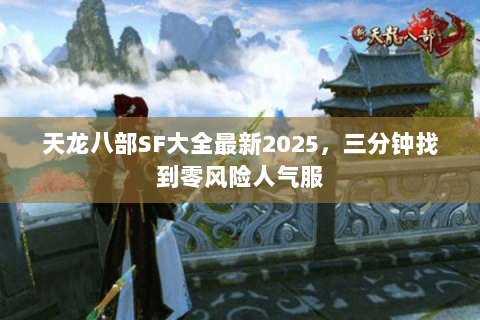 天龙八部SF大全最新2025，三分钟找到零风险人气服