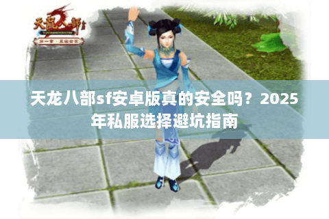 天龙八部sf安卓版真的安全吗？2025年私服选择避坑指南