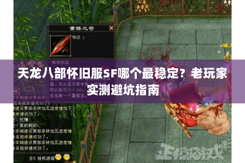 天龙八部怀旧服SF哪个最稳定？老玩家实测避坑指南
