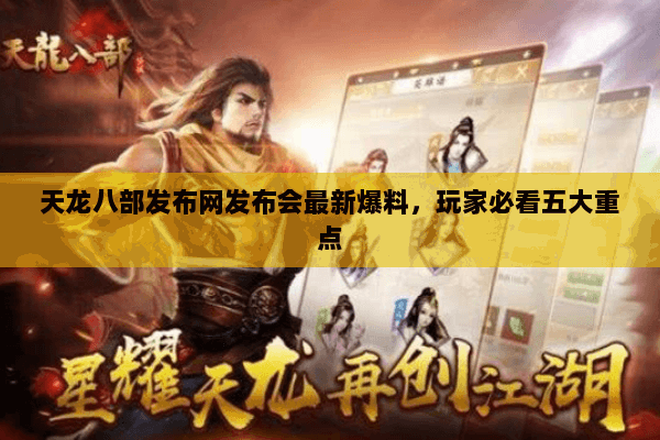 天龙八部发布网发布会最新爆料，玩家必看五大重点