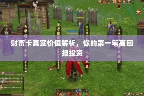 财富卡真实价值解析，你的第一笔高回报投资