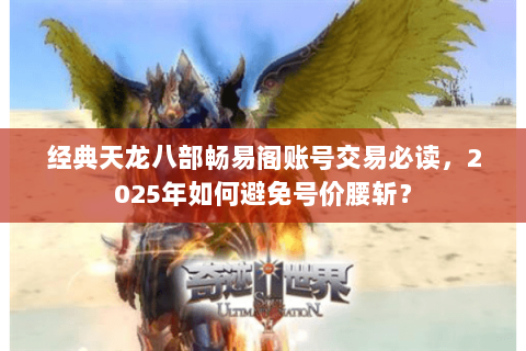 经典天龙八部畅易阁账号交易必读，2025年如何避免号价腰斩？