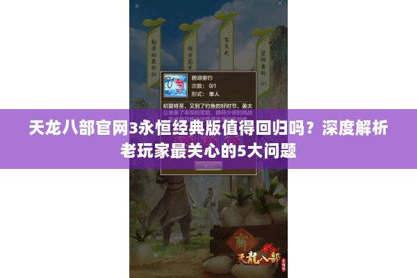 天龙八部官网3永恒经典版值得回归吗？深度解析老玩家最关心的5大问题