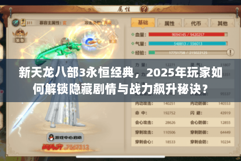新天龙八部3永恒经典，2025年玩家如何解锁隐藏剧情与战力飙升秘诀？
