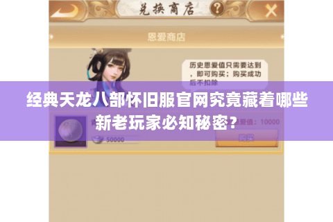 经典天龙八部怀旧服官网究竟藏着哪些新老玩家必知秘密？