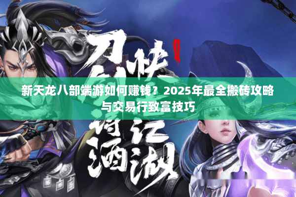 新天龙八部端游如何赚钱？2025年最全搬砖攻略与交易行致富技巧