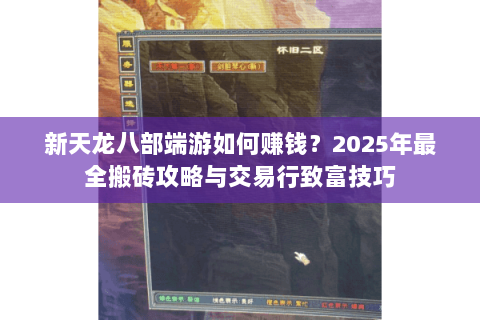 新天龙八部端游如何赚钱？2025年最全搬砖攻略与交易行致富技巧