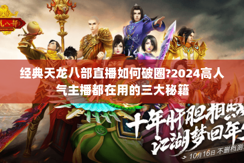 经典天龙八部直播如何破圈?2024高人气主播都在用的三大秘籍
