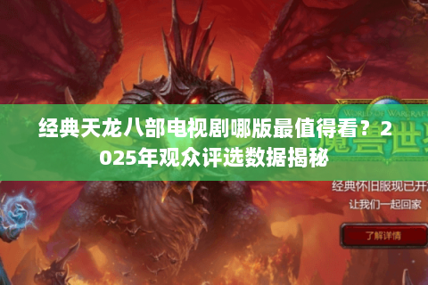 经典天龙八部电视剧哪版最值得看？2025年观众评选数据揭秘