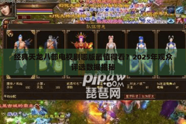 经典天龙八部电视剧哪版最值得看？2025年观众评选数据揭秘