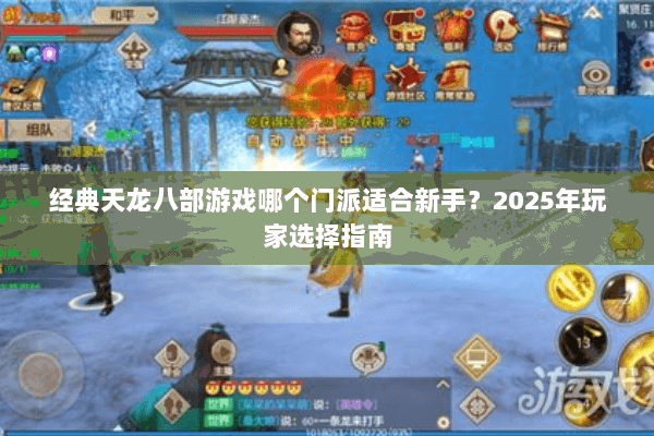 经典天龙八部游戏哪个门派适合新手？2025年玩家选择指南