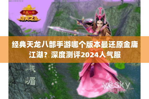 经典天龙八部手游哪个版本最还原金庸江湖？深度测评2024人气服