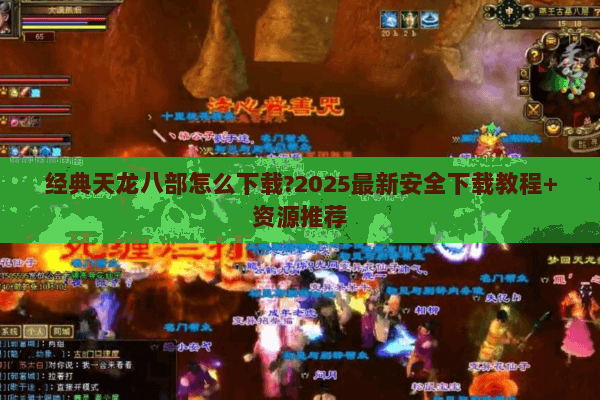 经典天龙八部怎么下载?2025最新安全下载教程+资源推荐