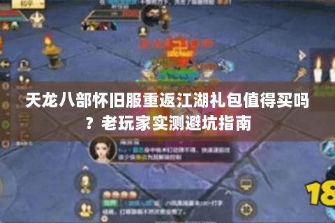 天龙八部怀旧服重返江湖礼包值得买吗？老玩家实测避坑指南