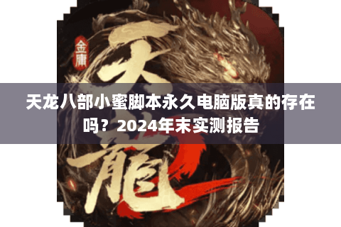 天龙八部小蜜脚本永久电脑版真的存在吗？2024年末实测报告