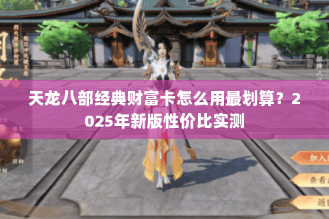 天龙八部经典财富卡怎么用最划算？2025年新版性价比实测