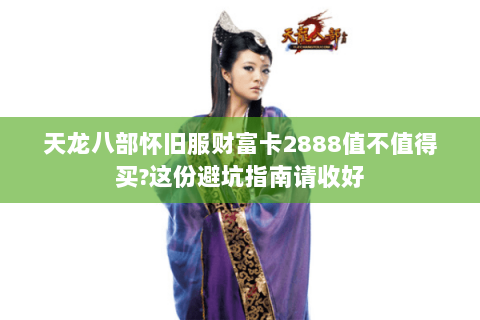 天龙八部怀旧服财富卡2888值不值得买?这份避坑指南请收好