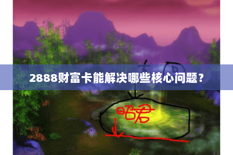 2888财富卡能解决哪些核心问题？