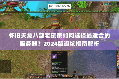怀旧天龙八部老玩家如何选择最适合的服务器？2024版避坑指南解析