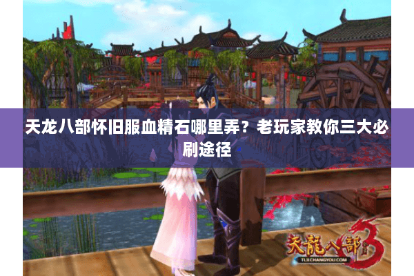 天龙八部怀旧服血精石哪里弄？老玩家教你三大必刷途径