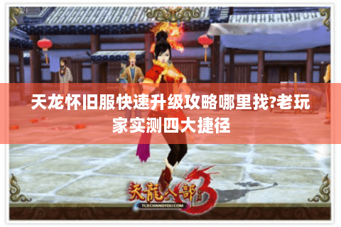 天龙怀旧服快速升级攻略哪里找?老玩家实测四大捷径