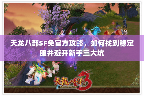 天龙八部SF免官方攻略，如何找到稳定服并避开新手三大坑