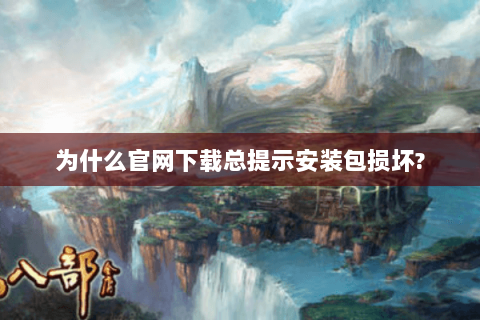 为什么官网下载总提示安装包损坏?