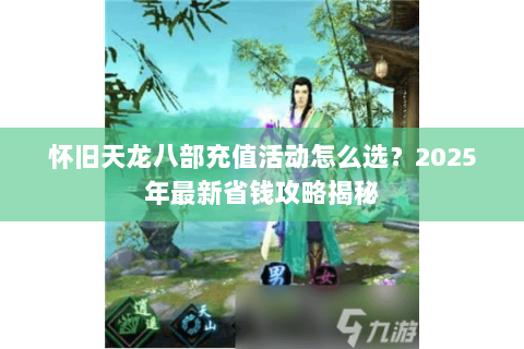 怀旧天龙八部充值活动怎么选？2025年最新省钱攻略揭秘