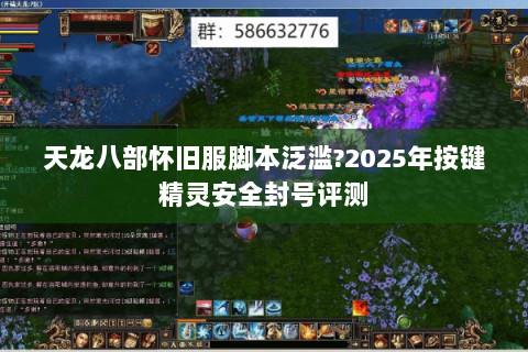 天龙八部怀旧服脚本泛滥?2025年按键精灵安全封号评测