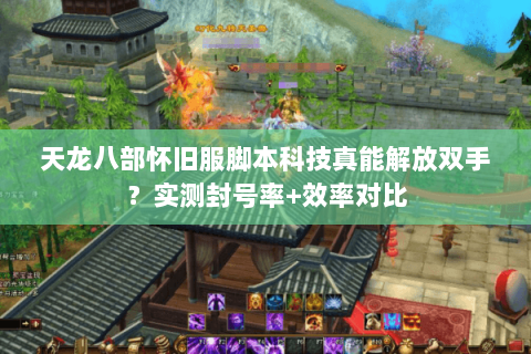 天龙八部怀旧服脚本科技真能解放双手？实测封号率+效率对比