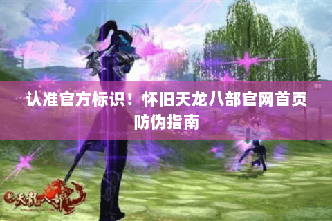 认准官方标识！怀旧天龙八部官网首页防伪指南