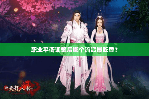 职业平衡调整后哪个流派最吃香？