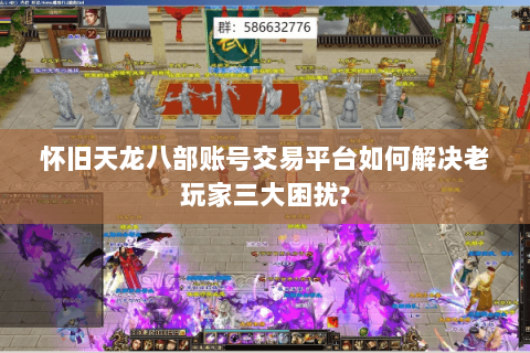 怀旧天龙八部账号交易平台如何解决老玩家三大困扰?