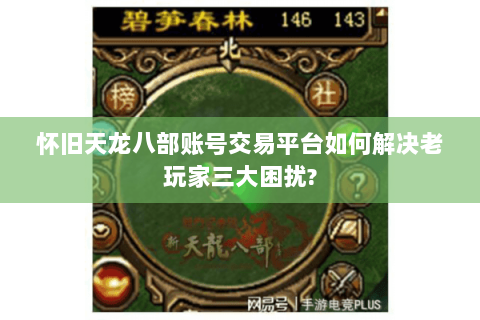 怀旧天龙八部账号交易平台如何解决老玩家三大困扰?
