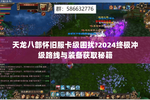 天龙八部怀旧服卡级困扰?2024终极冲级路线与装备获取秘籍