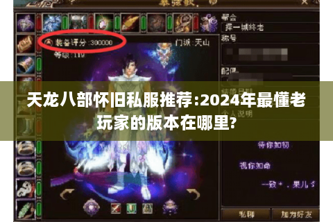 天龙八部怀旧私服推荐:2024年最懂老玩家的版本在哪里?