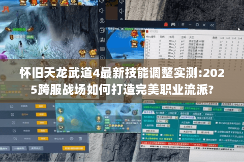 怀旧天龙武道4最新技能调整实测:2025跨服战场如何打造完美职业流派?