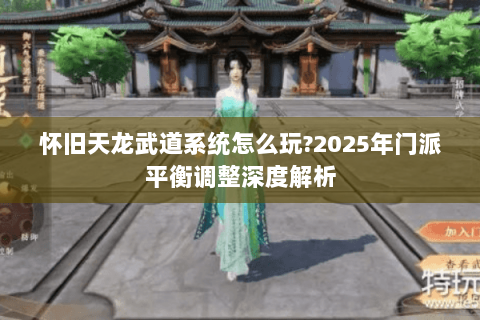 怀旧天龙武道系统怎么玩?2025年门派平衡调整深度解析