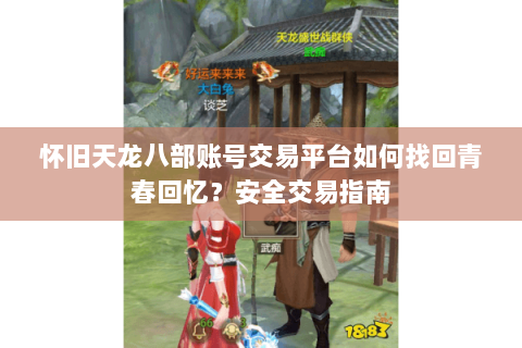 怀旧天龙八部账号交易平台如何找回青春回忆？安全交易指南