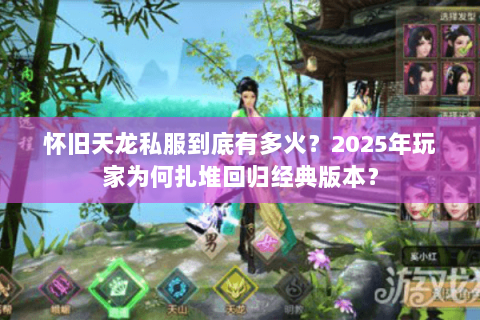 怀旧天龙私服到底有多火？2025年玩家为何扎堆回归经典版本？