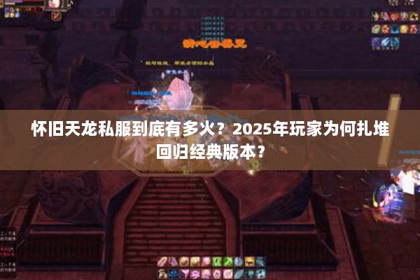 怀旧天龙私服到底有多火？2025年玩家为何扎堆回归经典版本？