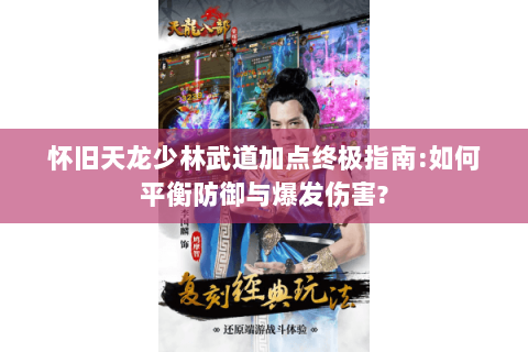 怀旧天龙少林武道加点终极指南:如何平衡防御与爆发伤害?