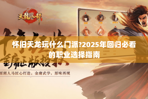 怀旧天龙玩什么门派?2025年回归必看的职业选择指南