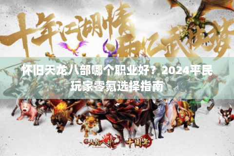 怀旧天龙八部哪个职业好？2024平民玩家零氪选择指南