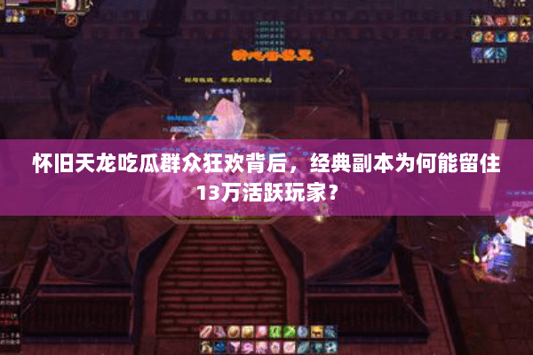 怀旧天龙吃瓜群众狂欢背后，经典副本为何能留住13万活跃玩家？