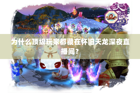 为什么顶级玩家都藏在怀旧天龙深夜直播间？