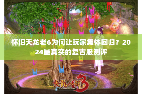 怀旧天龙老6为何让玩家集体回归？2024最真实的复古服测评