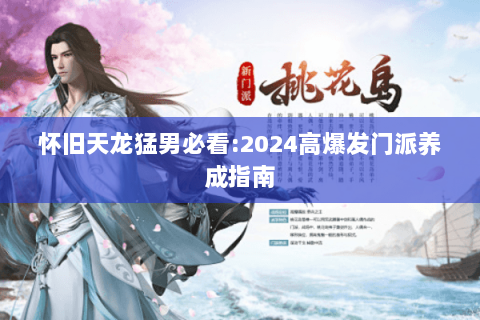 怀旧天龙猛男必看:2024高爆发门派养成指南